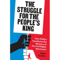 The Struggle for the People's King: How Politics Transforms the Memory of the Civil Rights Movement - Hardcover