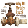 Why Do Metals Rust? An Easy Read Chemistry Book for Kids Children's Chemistry Books - Hardcover