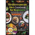 Mediterranean Diet Cookbook for Beginners: Delicious Recipes, Practical Tips, and a Comprehensive 28-Day Meal Plan for a Healthier Lifestyle - Paperback