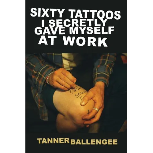 Sixty Tattoos I Secretly Gave Myself at Work - Paperback