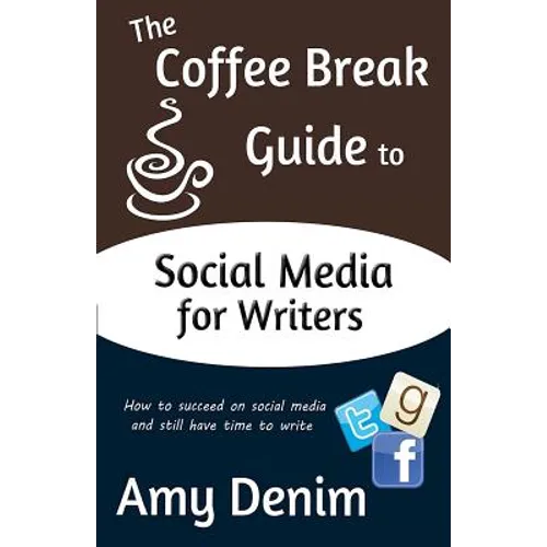 The Coffee Break Guide to Social Media for Writers: How to Succeed on Social Media and Still Have Time to Write - Paperback