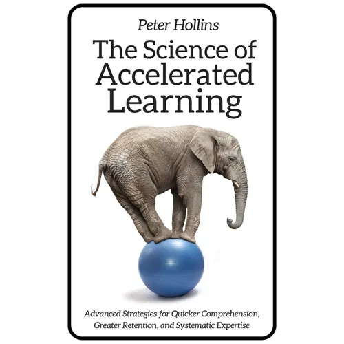 The Science of Accelerated Learning: Advanced Strategies for Quicker Comprehension, Greater Retention, and Systematic Expertise - Paperback