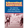 Liberating Lawrence: Gay Activism in the 1970s at the University of Kansas - Hardcover