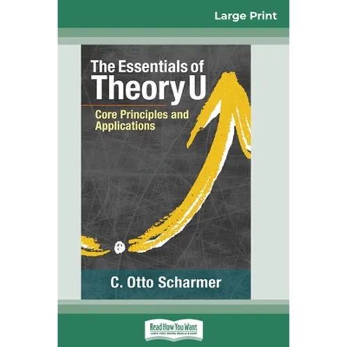 The Essentials of Theory U: Core Principles and Applications (16pt Large Print Edition) - Paperback