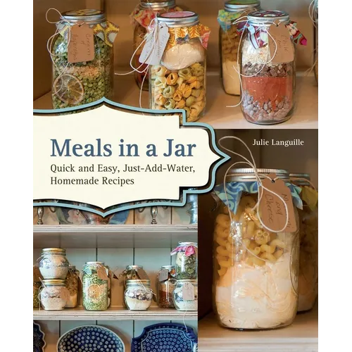 Meals in a Jar: Quick and Easy, Just-Add-Water, Homemade Recipes - Paperback