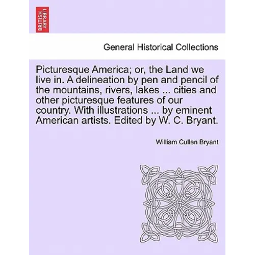 Picturesque America; Or, the Land We Live In. a Delineation by Pen and Pencil of the Mountains, Rivers, Lakes ... Cities and Other Picturesque Feature - Paperback