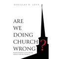 Are We Doing Church Wrong?: Rediscovering God's Divine Design for His Church - Paperback