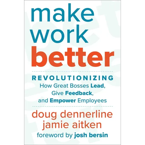 Make Work Better: Revolutionizing How Great Bosses Lead, Give Feedback, and Empower Employees - Hardcover
