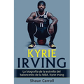Kyrie Irving: La biografía de la estrella del baloncesto de la NBA, Kyrie Irving - Paperback