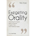 Exegeting Orality: Interpreting the Inspired Words of Scripture in Light of Their Oral Traditional Origins - Paperback