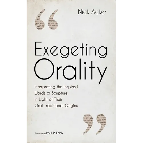 Exegeting Orality: Interpreting the Inspired Words of Scripture in Light of Their Oral Traditional Origins - Paperback