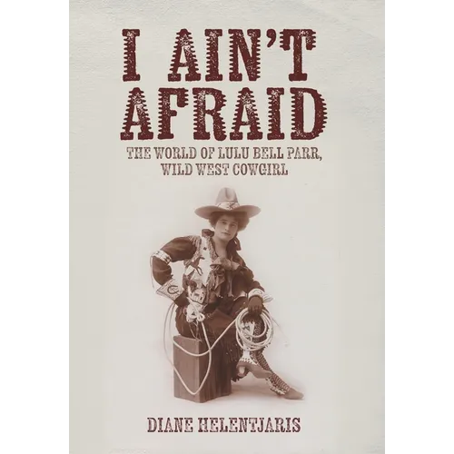 I Ain't Afraid: The World of Lulu Bell Parr, Wild West Cowgirl - Hardcover