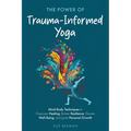 The Power of Trauma-Informed Yoga: Mind-Body Techniques to Empower Healing, Bolster Resilience, Elevate Well-Being and Ignite Personal Growth - Paperback