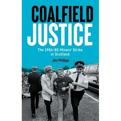 Coalfield Justice: The 1984-85 Miners' Strike in Scotland - Paperback