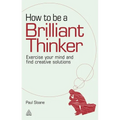 How to Be a Brilliant Thinker: Exercise Your Mind and Find Creative Solutions - Paperback