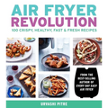 Air Fryer Revolution: 100 Crispy, Healthy, Fast & Fresh Recipes - Paperback
