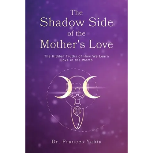 The Shadow Side of the Mother's Love: The Hidden Truths of How we Learn Love in the Womb - Paperback