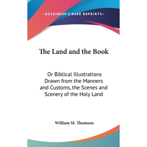 The Land and the Book: Or Biblical Illustrations Drawn from the Manners and Customs, the Scenes and Scenery of the Holy Land - Hardcover