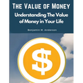 The Value of Money: Understanding The Value of Money in Your Life - Paperback