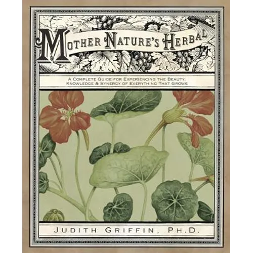 Mother Nature's Herbal: A Complete Guide for Experiencing the Beauty, Knowledge & Synergy of Everything That Grows - Paperback