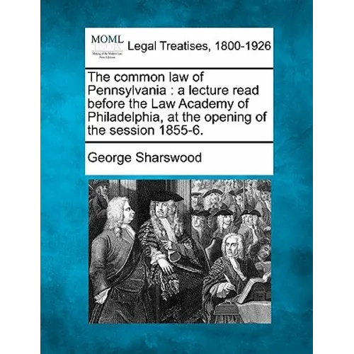 The Common Law of Pennsylvania: A Lecture Read Before the Law Academy of Philadelphia, at the Opening of the Session 1855-6. - Paperback