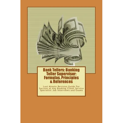 Bank Tellers: Banking Teller Supervisor: Formulas, Principles & References: Last Minute Revision Guide For Success at Any Banking Cl - Paperback