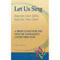 Let Us Sing: Improve Your Skills, Improve Your Choir - A Brief Guide for the New or Untrained Choir Director - Paperback
