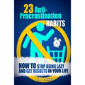 23 Anti-Procrastination Habits: How to Stop Being Lazy and Get Results in Your Life - Paperback