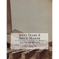 Sixty Years A Brick-Maker: A Practical Treatise on Brick Making and Burning - Paperback