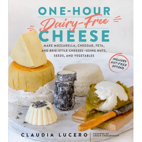 One-Hour Dairy-Free Cheese: Make Mozzarella, Cheddar, Feta, and Brie-Style Cheeses--Using Nuts, Seeds, and Vegetables - Paperback