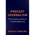 Podcast Journalism: The Promise and Perils of Audio Reporting - Paperback