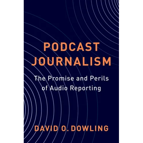 Podcast Journalism: The Promise and Perils of Audio Reporting - Paperback