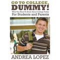 Go to College Dummy!: What You Need to Know about College Today for Students and Parents - Paperback