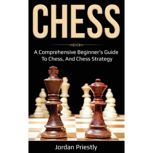 Chess: A Comprehensive Beginner's Guide to Chess, and Chess Strategy - Hardcover