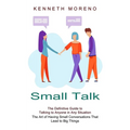 Small Talk: The Definitive Guide to Talking to Anyone in Any Situation (The Art of Having Small Conversations That Lead to Big Things) - Paperback