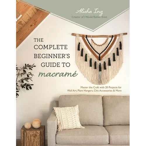 The Complete Beginner's Guide to Macramé: Master the Craft with 20 Projects for Wall Art, Plant Hangers, Chic Accessories & More - Paperback