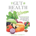 Gut Health for Women: How a Plant-Based Diet Can Prevent Common Stomach Issues, Improve Digestion, Decrease Inflammation, and Aid in Weight Loss - Paperback