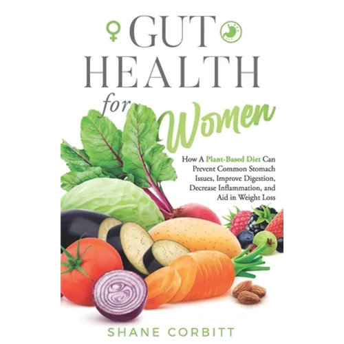 Gut Health for Women: How a Plant-Based Diet Can Prevent Common Stomach Issues, Improve Digestion, Decrease Inflammation, and Aid in Weight Loss - Paperback