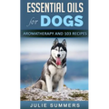 Essential Oils for Dogs: Aromatherapy for Beginners AND 103 Essential Oils Recipes - Paperback