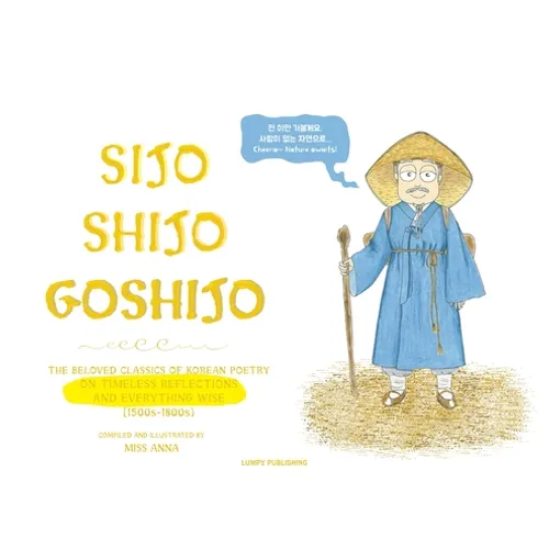 Sijo Shijo Goshijo: The Beloved Classics of Korean Poetry on Timeless Reflections and Everything Wise (1500s-1800s) - Hardcover