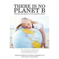 There Is No Planet B: Promise And Peril On Our Warming World - Paperback