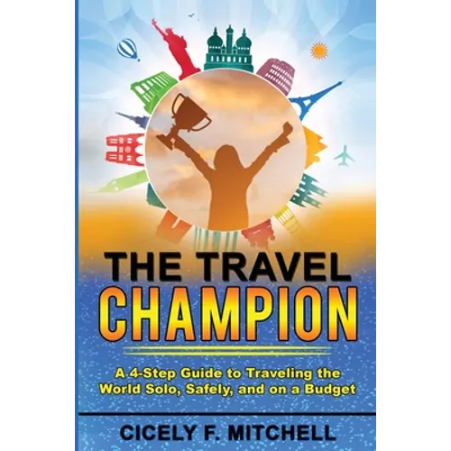 The Travel Champion: A 4-Step Guide to Traveling the World Solo, Safely, and on a Budget - Paperback