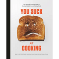 You Suck at Cooking: The Absurdly Practical Guide to Sucking Slightly Less at Making Food: A Cookbook - Hardcover