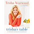 Trisha's Table: My Feel-Good Favorites for a Balanced Life: A Cookbook - Hardcover