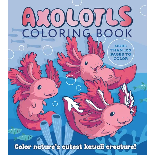 Axolotls Coloring Book: Color Nature's Cutest Kawaii Creature! More Than 100 Pages to Color - Paperback