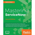 Mastering ServiceNow - Second Edition: Unleash the full potential of ServiceNow from foundations to advanced functions, with this hands-on expert guid - Paperback