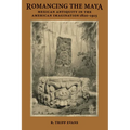 Romancing the Maya: Mexican Antiquity in the American Imagination, 1820-1915 - Paperback