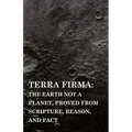 Terra Firma: the Earth Not a Planet, Proved from Scripture, Reason, and Fact - Paperback