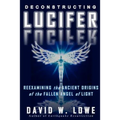 Deconstructing Lucifer: Reexamining the Ancient Origins of the Fallen Angel of Light - Paperback