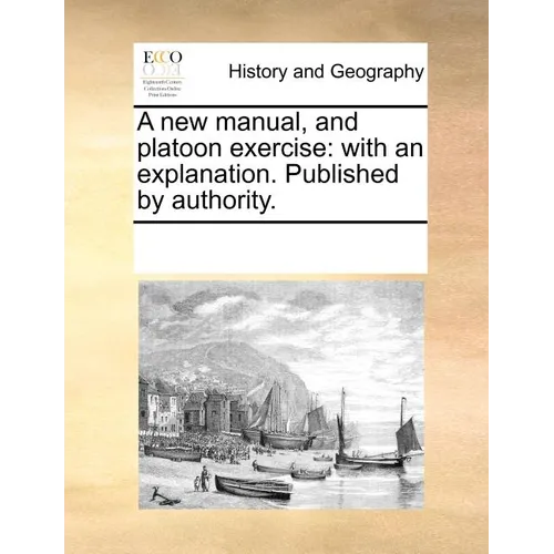 A New Manual, and Platoon Exercise: With an Explanation. Published by Authority. - Paperback